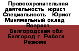 Правоохранительная деятельность (юрист) › Специальность ­ Юрист › Минимальный оклад ­ 15 000 › Возраст ­ 23 - Белгородская обл., Белгород г. Работа » Резюме   